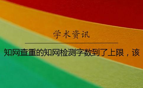 知網查重的知網檢測字數到了上限，該咋樣處理？