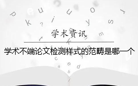 學術不端論文檢測樣式的范疇是哪一個？？
