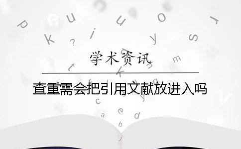 查重需會把引用文獻放進入嗎 查重需會把引用文獻放進入嗎