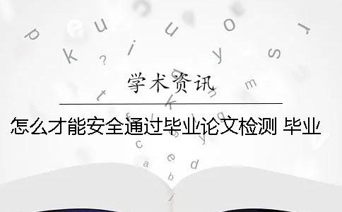怎么才能安全通過畢業論文檢測 畢業論文怎么打印安全