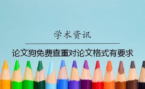 論文狗免費查重對論文格式有要求？