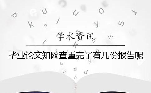 畢業(yè)論文知網(wǎng)查重完了有幾份報告呢 畢業(yè)論文知網(wǎng)查重完了有幾份報告呢