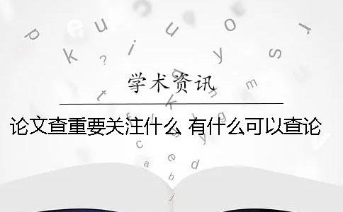 論文查重要關注什么 有什么可以查論文的軟件哪個好