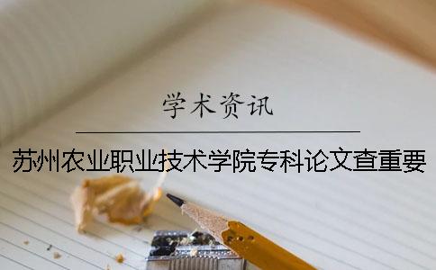 蘇州農業職業技術學院專科論文查重要求及重復率一
