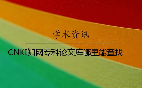 CNKI知網(wǎng)專科論文庫哪里能查找