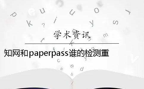 知網和paperpass誰的檢測重復率更高？ paperpass萬方和知網重復率差多少