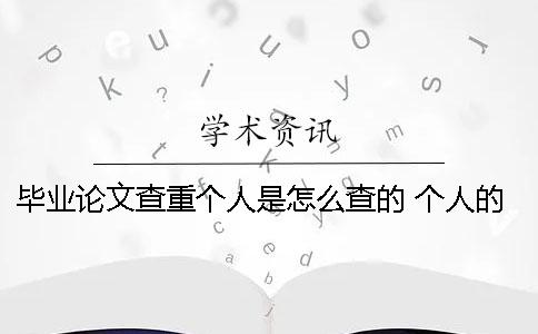 畢業(yè)論文查重個(gè)人是怎么查的？ 個(gè)人的畢業(yè)論文網(wǎng)上可以查到嗎