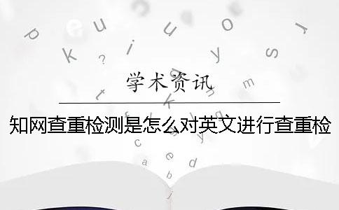 知網(wǎng)查重檢測(cè)是怎么對(duì)英文進(jìn)行查重檢測(cè)的？一