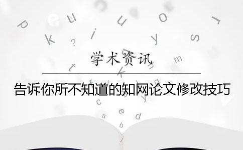 告訴你所不知道的知網論文修改技巧