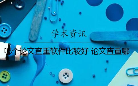 哪個論文查重軟件比較好？ 論文查重哪個軟件和知網差不多