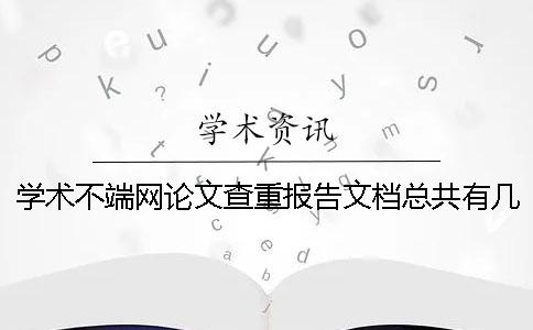 學術不端網論文查重報告文檔總共有幾份? 學術不端網論文查重報告文檔總共有幾份?