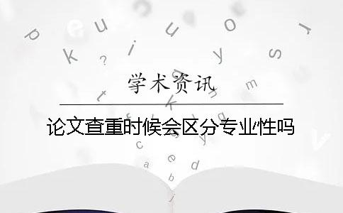 論文查重時候會區分專業性嗎？