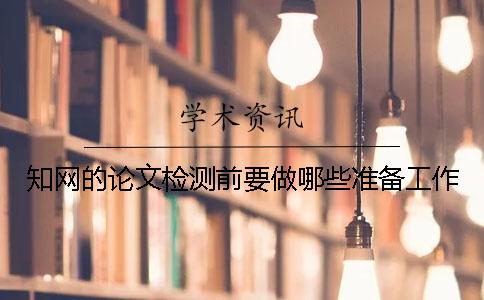 知網的論文檢測前要做哪些準備工作？