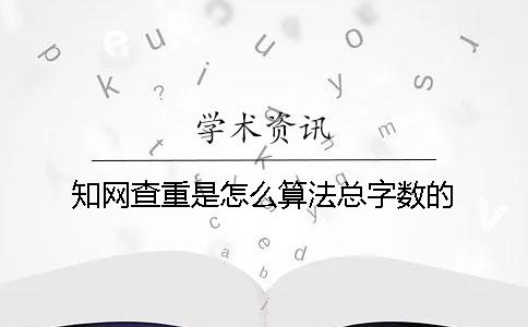 知網查重是怎么算法總字數的？