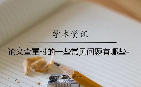 論文查重時的一些常見問題有哪些-