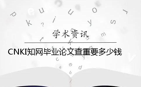 CNKI知網畢業論文查重要多少錢