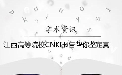 江西高等院校CNKI報告幫你鑒定真偽？