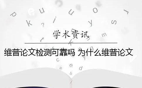 維普論文檢測可靠嗎？ 為什么維普論文檢測網站那么多個