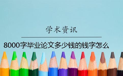 8000字畢業論文多少錢的錢字怎么寫-代寫2000字論文多少錢