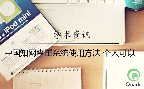 中國知網查重系統使用方法 個人可以用知網查重系統嗎