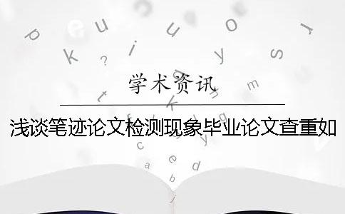 淺談筆跡論文檢測(cè)現(xiàn)象畢業(yè)論文查重如何合理的利用知網(wǎng)檢測(cè)系統(tǒng)？【干貨分享】