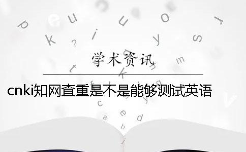 cnki知網(wǎng)查重是不是能夠測(cè)試英語呢？