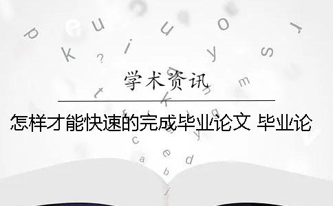 怎樣才能快速的完成畢業論文？ 畢業論文怎樣才能通過