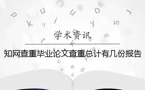 知網(wǎng)查重畢業(yè)論文查重總計(jì)有幾份報(bào)告文檔? 知網(wǎng)查重畢業(yè)論文查重總計(jì)有幾份報(bào)告文檔?