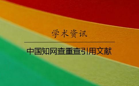 中國知網查重查引用文獻 中國知網查重查引用文獻
