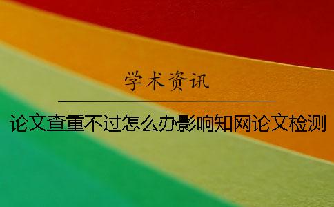 論文查重不過怎么辦？影響知網論文檢測價格的因素有哪些？[小竅門]
