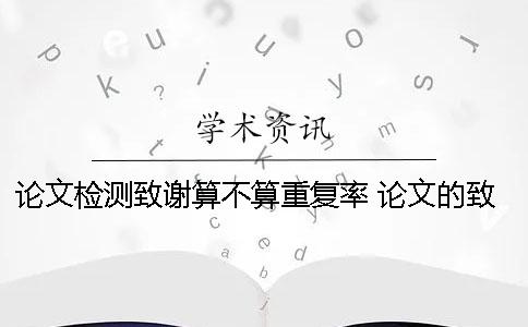 論文檢測致謝算不算重復率？ 論文的致謝算不算正文