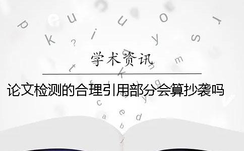 論文檢測的合理引用部分會算抄襲嗎？ 論文檢測引用部分標紅