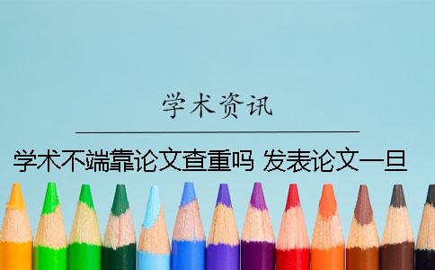 學術不端靠論文查重嗎？ 發表論文一旦出現等學術不端