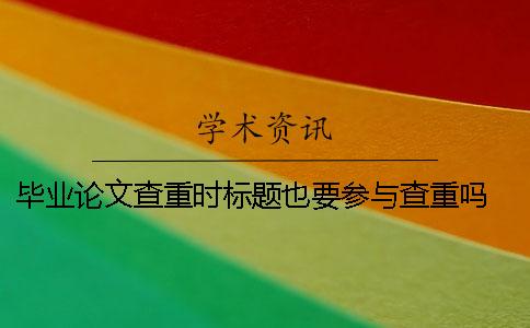 畢業論文查重時標題也要參與查重嗎？ 畢業論文查重標題被標紅