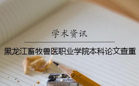 黑龍江畜牧獸醫職業學院本科論文查重要求及重復率