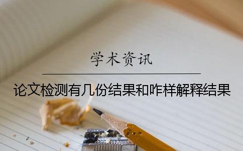 論文檢測有幾份結果和咋樣解釋結果? 論文檢測有幾份結果和咋樣解釋結果?