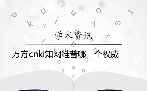萬方cnki知網維普哪一個權威