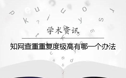 知網查重重復度極高有哪一個辦法