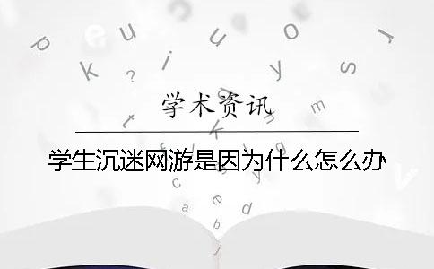 學(xué)生沉迷網(wǎng)游是因?yàn)槭裁矗吭趺崔k？