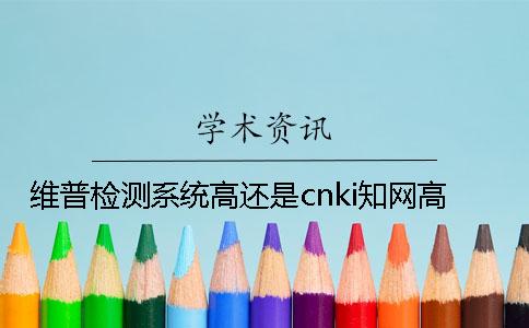 維普檢測(cè)系統(tǒng)高還是cnki知網(wǎng)高