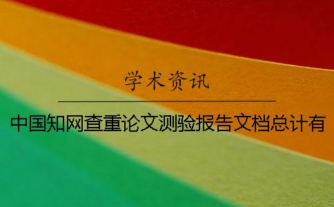 中國知網查重論文測驗報告文檔總計有幾份? 中國知網查重論文測驗報告文檔總計有幾份?