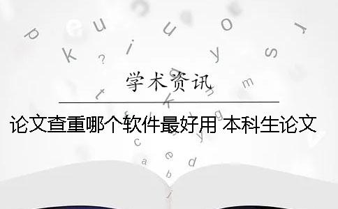 論文查重哪個軟件最好用 本科生論文查重軟件用哪個好？一