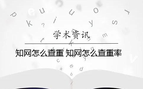 知網怎么查重 知網怎么查重率
