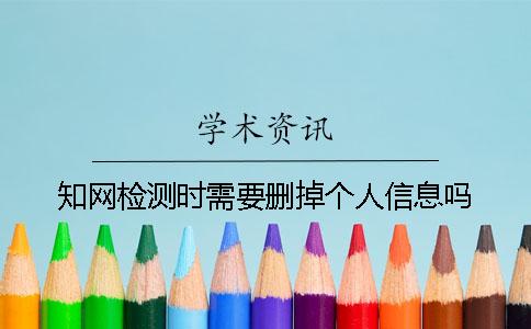知網檢測時需要刪掉個人信息嗎？