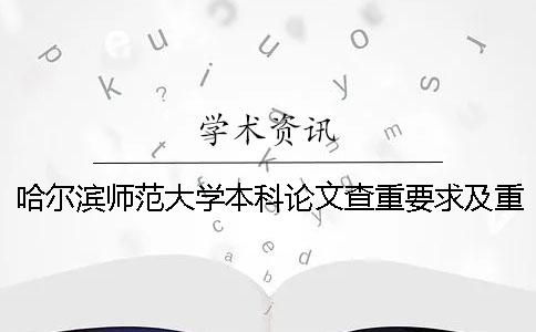 哈爾濱師范大學本科論文查重要求及重復率 哈爾濱師范大學碩士論文查重率規定一
